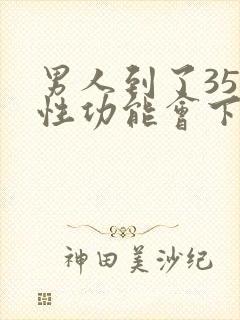 男人到了35岁性功能会下降