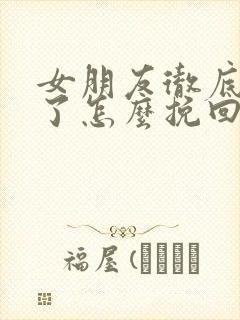 女朋友彻底死心了怎么挽回