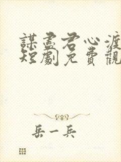 谋尽君心渡我情短剧免费观看