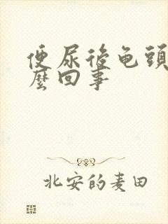 便尿后龟头疼怎么回事