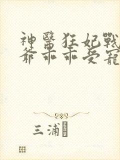 神医狂妃战神王爷乖乖受宠免费阅读