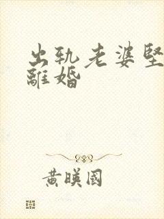 出轨老婆坚决要离婚