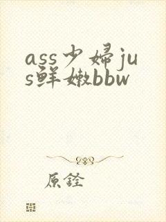 ass少妇jus鲜嫩bbw