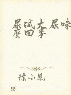 尿碱大尿味重怎么回事