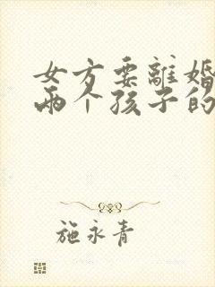 女方要离婚关于两个孩子的抚养权如何判定