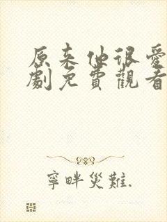 原来他很爱我短剧免费观看