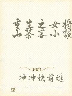 重生之女将星千山茶客小说免费阅读全文作者