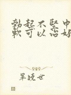 勃起不坚中途疲软可以治好吗