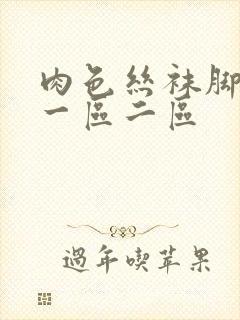 肉色丝袜脚专区一区二区