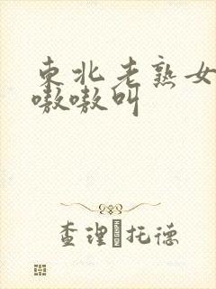 东北老熟女高潮嗷嗷叫