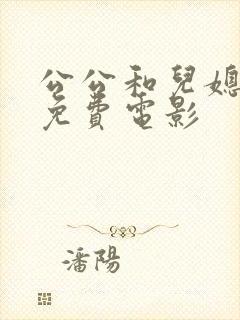 公公和儿媳妇的免费电影