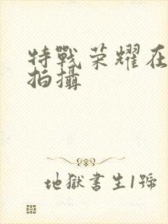 特战荣耀在哪里拍摄