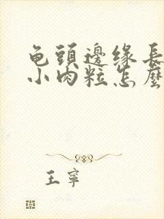 龟头边缘长很多小肉粒怎么治