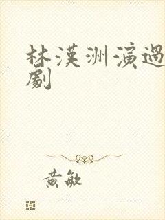 林汉洲演过哪些剧