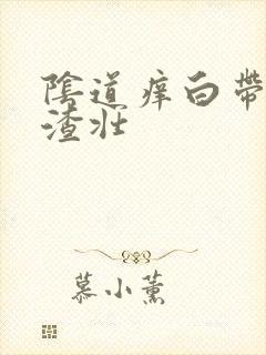 阴道痒白带豆腐渣壮