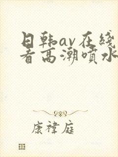日韩av在线观看高潮喷水