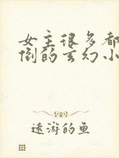 女主很多都被推倒的玄幻小说