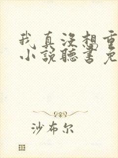 我真没想重生啊小说听书免费全集