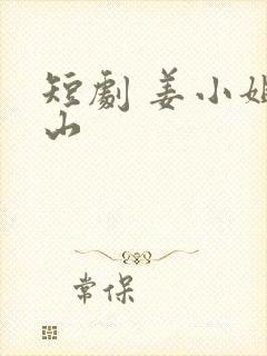 短剧 姜小姐下山