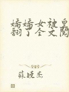 娇娇女被皇叔宠翻了全文阅读小说