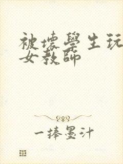 被坏学生玩弄的女教师