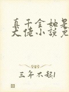 真千金她是全能大佬小说免费阅读无弹窗