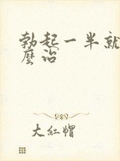 勃起一半就软怎么治