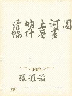 清明上河图是一幅什么画