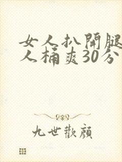 女人扒开腿让男人桶爽30分钟