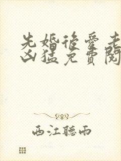 先婚后爱老公很凶猛免费阅读