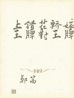 上错花轿嫁对郎王牌对王牌