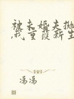 被未婚夫抛弃后,我重获新生