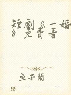 短剧《一婚到底》免费看