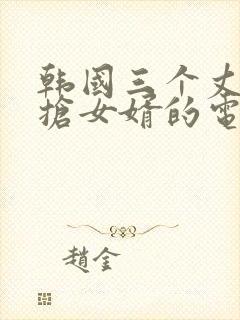 韩国三个丈母娘抢女婿的电影