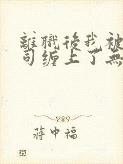 离职后我被前上司缠上了无删减全文