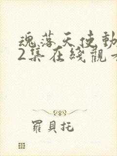 魂落天使动漫62集在线观看