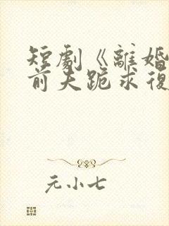 短剧《离婚当天前夫跪求复婚》