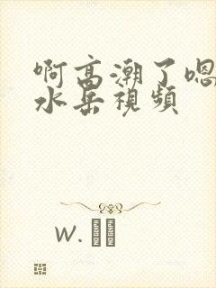 啊高潮了嗯～喷水岳视频