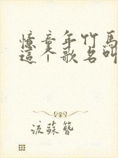 忆童年竹马青梅这个歌名叫什么