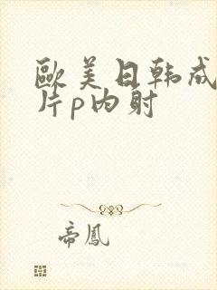 欧美日韩成人大片p内射