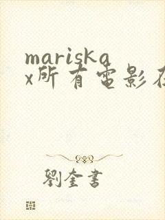 mariskax所有电影在线观看