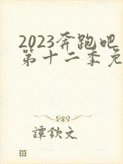 2023奔跑吧第十二季免费观看