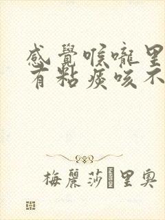 感觉喉咙里一直有粘痰咳不出来