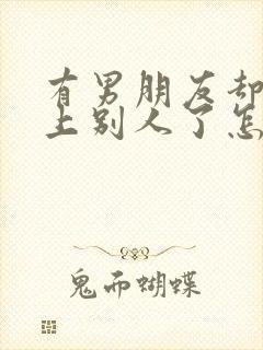 有男朋友却喜欢上别人了怎么办