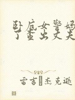 卧底女警妈妈为了查出丈夫殉职小说