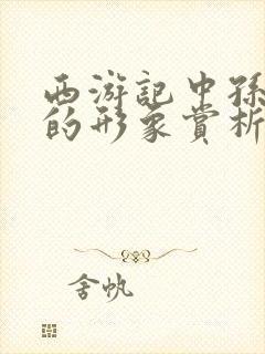 西游记中孙悟空的形象赏析