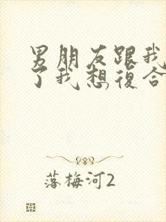 男朋友跟我分手了我想复合怎么说封面