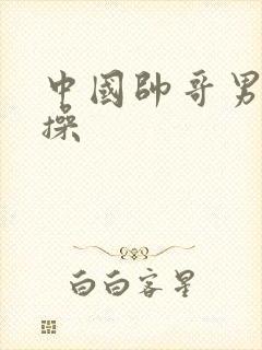 中国帅哥男同互操