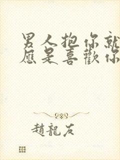 男人抱你就有反应是喜欢你吗封面