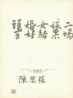 头婚女嫁二婚男有好结果吗